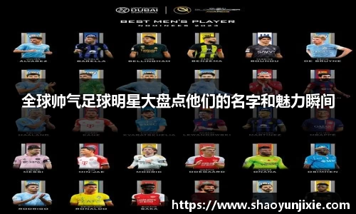 全球帅气足球明星大盘点他们的名字和魅力瞬间